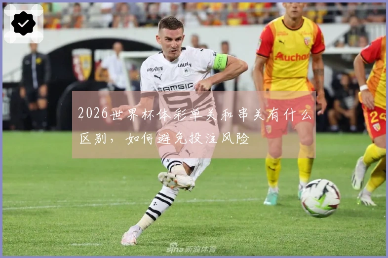 2026世界杯体彩单关和串关有什么区别，如何避免投注风险