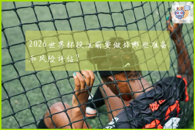 2026世界杯投注前要做好哪些准备和风险评估？